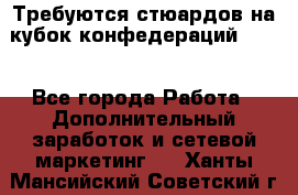 Требуются стюардов на кубок конфедерацийFIFA. - Все города Работа » Дополнительный заработок и сетевой маркетинг   . Ханты-Мансийский,Советский г.